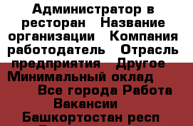 Администратор в ресторан › Название организации ­ Компания-работодатель › Отрасль предприятия ­ Другое › Минимальный оклад ­ 20 000 - Все города Работа » Вакансии   . Башкортостан респ.,Баймакский р-н